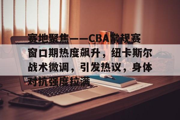爱游戏-包含赛地聚焦——CBA常规赛窗口期热度飙升，纽卡斯尔战术微调，引发热议，身体对抗强度拉满的词条